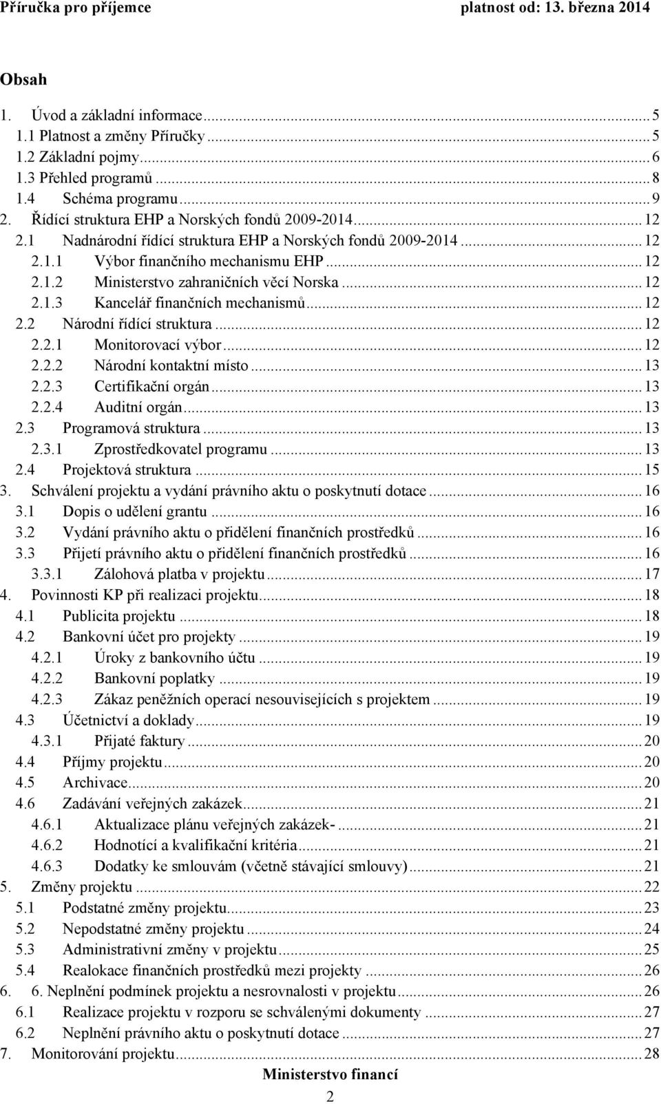 ..12 2.2 Národní řídící struktura...12 2.2.1 Monitorovací výbor...12 2.2.2 Národní kontaktní místo...13 2.2.3 Certifikační orgán...13 2.2.4 Auditní orgán...13 2.3 Programová struktura...13 2.3.1 Zprostředkovatel programu.