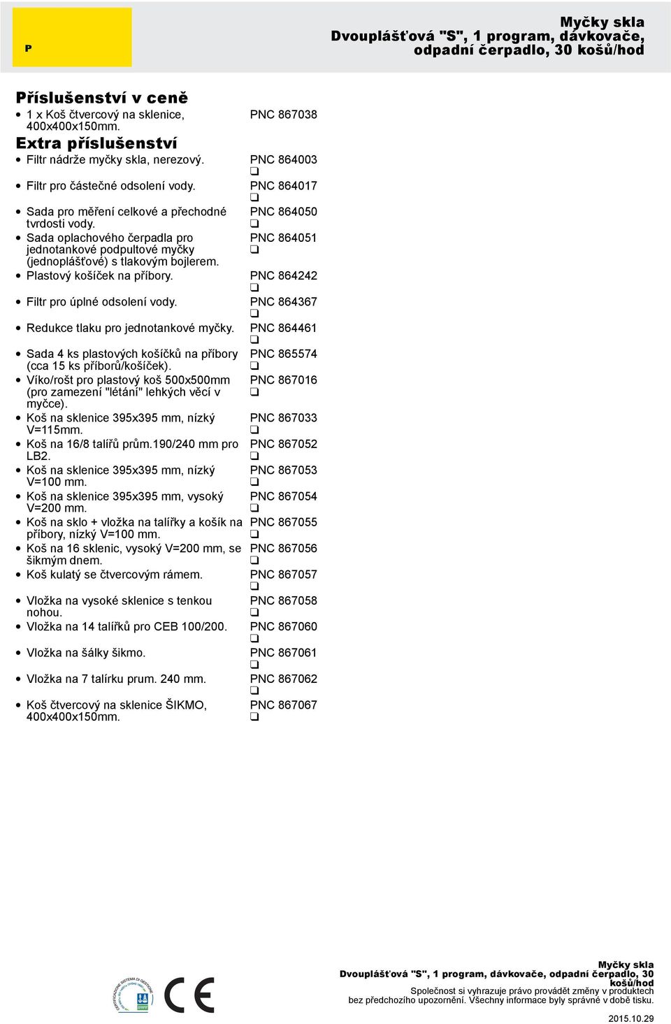 Plastový košíček na příbory. PNC 864242 Filtr pro úplné odsolení vody. PNC 864367 Redukce tlaku pro jednotankové myčky. PNC 864461 Sada 4 ks plastových košíčků na příbory (cca 15 ks příborů/košíček).