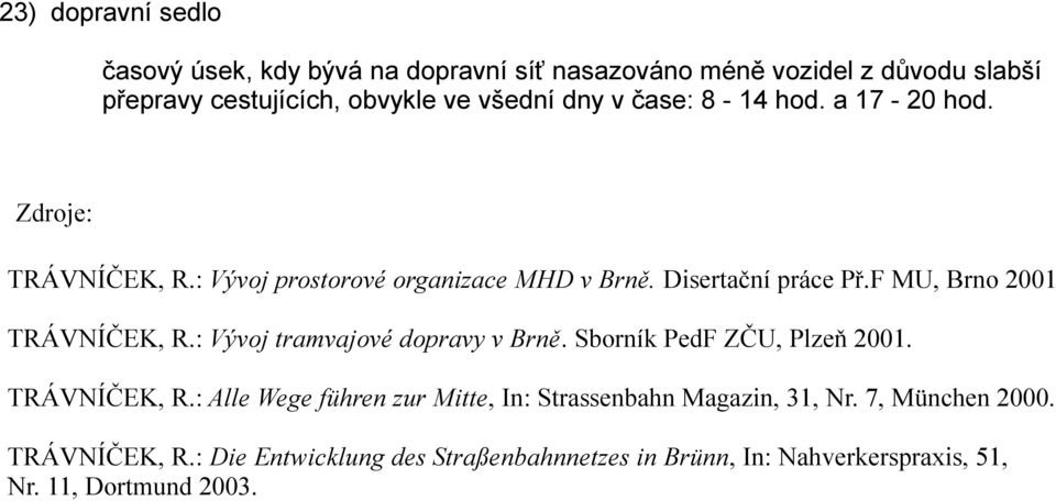 F MU, Brno 2001 TRÁVNÍČEK, R.: Vývoj tramvajové dopravy v Brně. Sborník PedF ZČU, Plzeň 2001. TRÁVNÍČEK, R.: Alle Wege führen zur Mitte, In: Strassenbahn Magazin, 31, Nr.