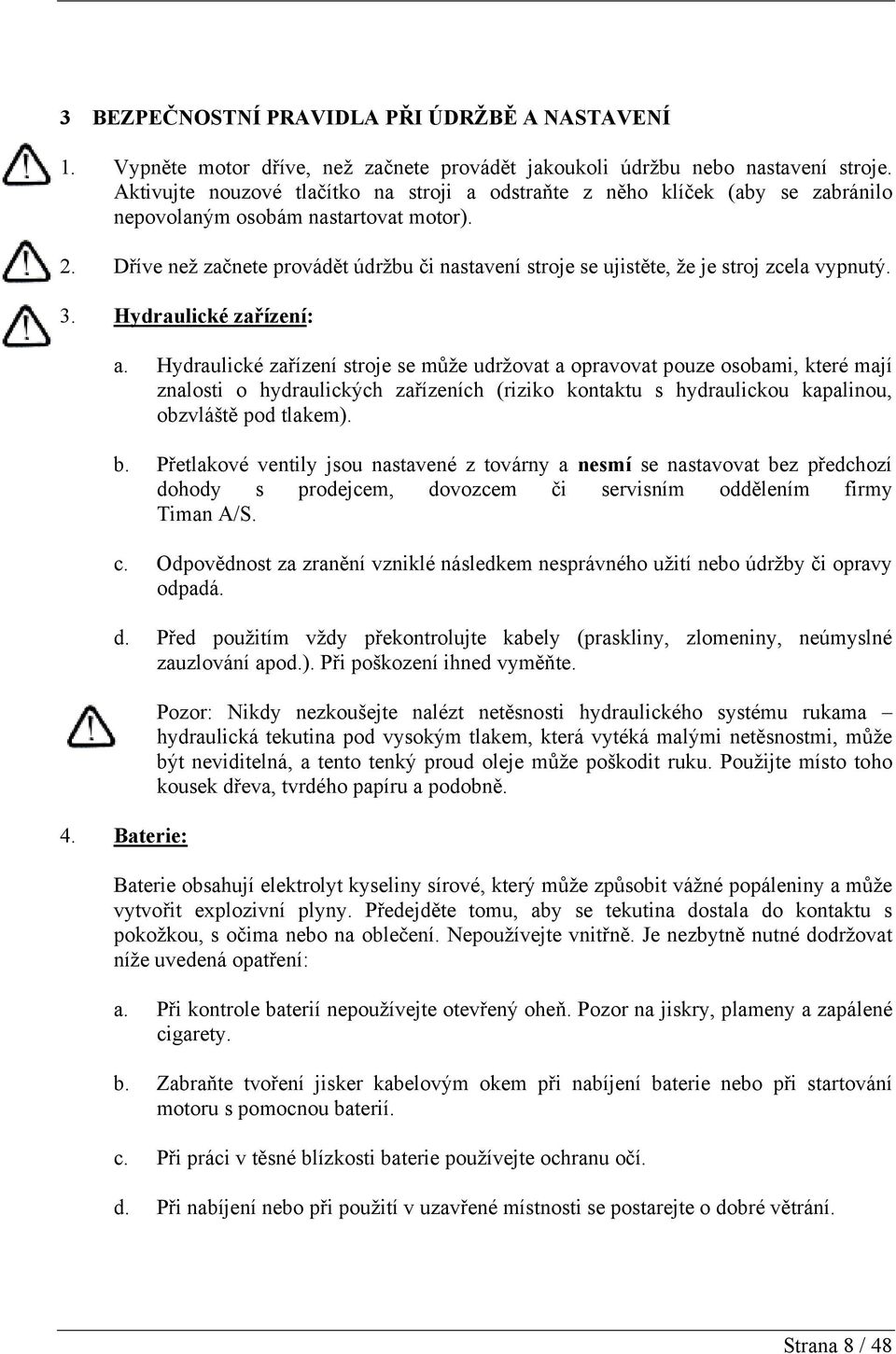 Dříve než začnete provádět údržbu či nastavení stroje se ujistěte, že je stroj zcela vypnutý. 3. Hydraulické zařízení: a.