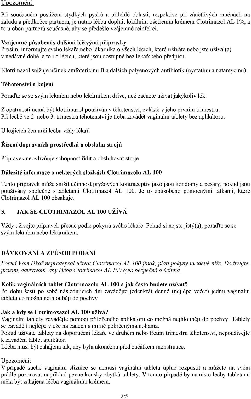 Vzájemné působení s dalšími léčivými přípravky Prosím, informujte svého lékaře nebo lékárníka o všech lécích, které užíváte nebo jste užíval(a) v nedávné době, a to i o lécích, které jsou dostupné