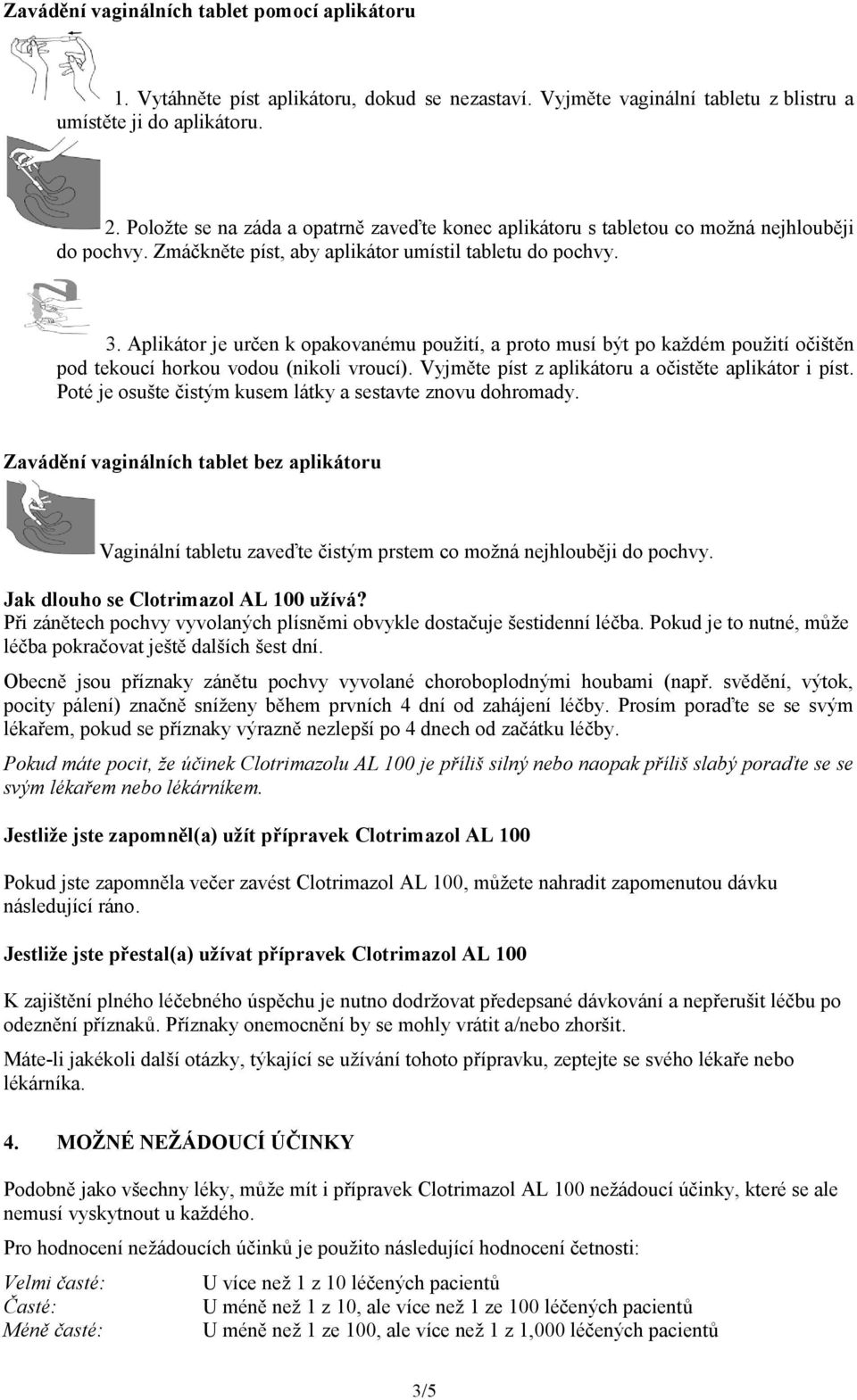 Aplikátor je určen k opakovanému použití, a proto musí být po každém použití očištěn pod tekoucí horkou vodou (nikoli vroucí). Vyjměte píst z aplikátoru a očistěte aplikátor i píst.