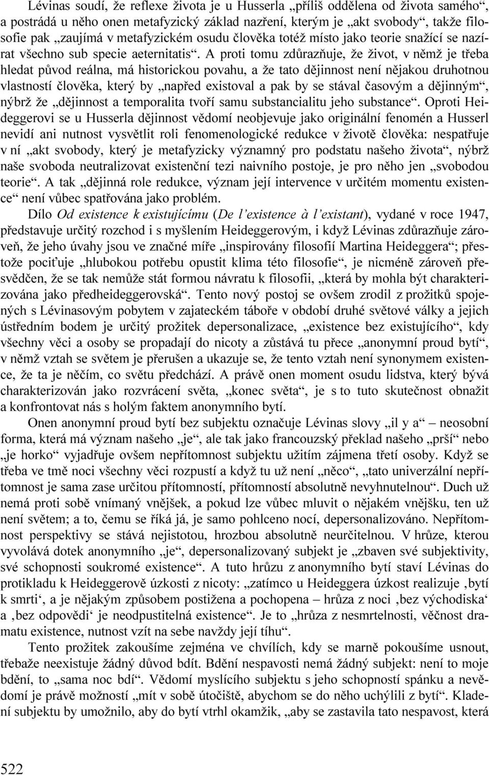 A proti tomu zdůrazňuje, že život, v němž je třeba hledat původ reálna, má historickou povahu, a že tato dějinnost není nějakou druhotnou vlastností člověka, který by napřed existoval a pak by se