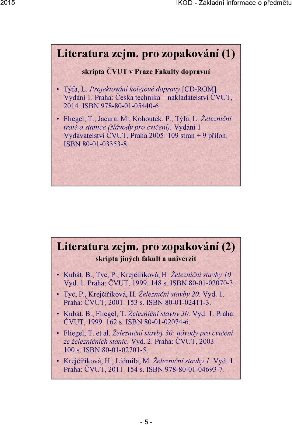 ISBN 80-01-03353-8. Literatura zejm. pro zopakování (2) skripta jiných fakult a univerzit Kubát, B., Tyc, P., Krejčiříková, H. Železniční stavby 10. Vyd. 1. Praha: ČVUT, 1999. 148 s.