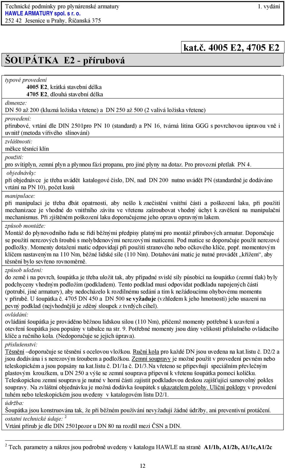 DIN 2501pro PN 10 (standard) a PN 16, tvárná litina GGG s povrchovou úpravou vně i uvnitř (metoda vířivého slínování) měkce těsnící klín pro svítiplyn, zemní plyn a plynnou fázi propanu, pro jiné