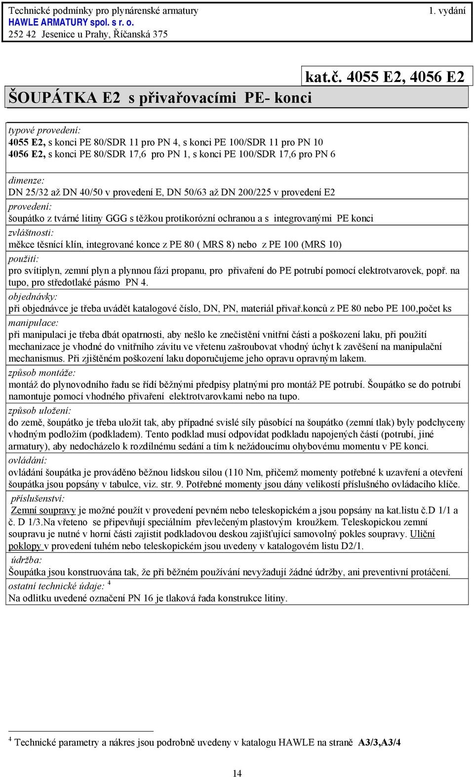 pro PN 6 DN 25/32 až DN 40/50 v provedení E, DN 50/63 až DN 200/225 v provedení E2 šoupátko z tvárné litiny GGG s těžkou protikorózní ochranou a s integrovanými PE konci měkce těsnící klín,