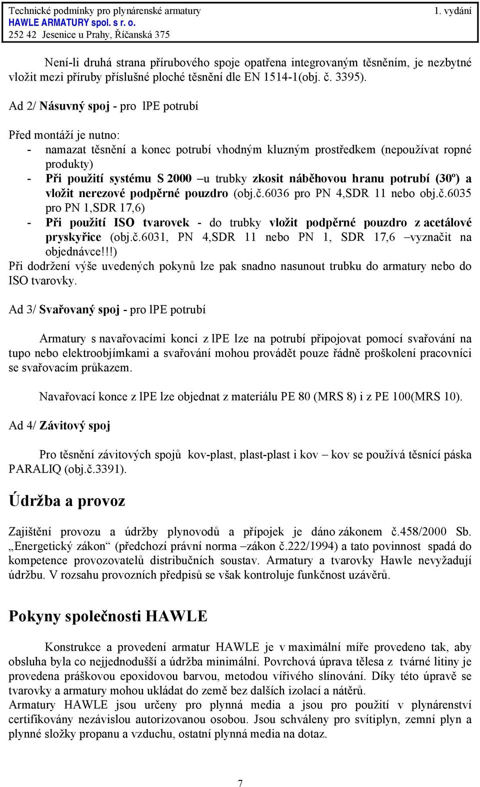 náběhovou hranu potrubí (30º) a vložit nerezové podpěrné pouzdro (obj.č.6036 pro PN 4,SDR 11 nebo obj.č.6035 pro PN 1,SDR 17,6) - Při použití ISO tvarovek - do trubky vložit podpěrné pouzdro z acetálové pryskyřice (obj.