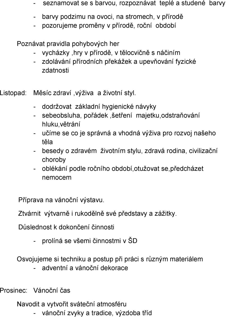 - dodržovat základní hygienické návyky - sebeobsluha, pořádek,šetření majetku,odstraňování hluku,větrání - učíme se co je správná a vhodná výživa pro rozvoj našeho těla - besedy o zdravém životním