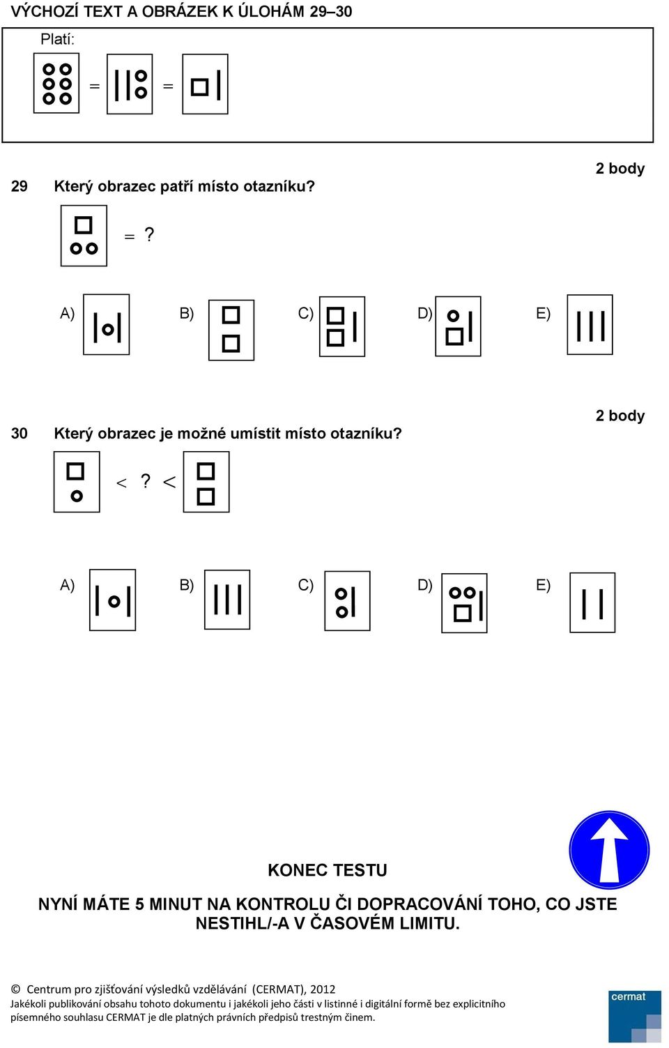 ? A) B) C) D) E) 30 Který obrazec je možné umístit místo otazníku?