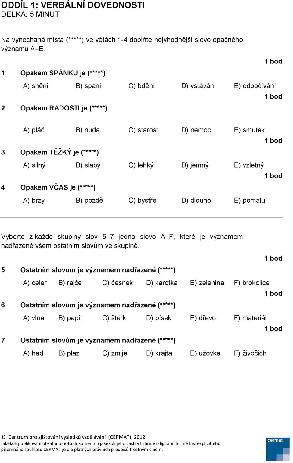 C) lehký D) jemný E) vzletný 4 Opakem VČAS je (*****) A) brzy B) pozdě C) bystře D) dlouho E) pomalu Vyberte z každé skupiny slov 5 7 jedno slovo A F, které je významem nadřazené všem ostatním slovům