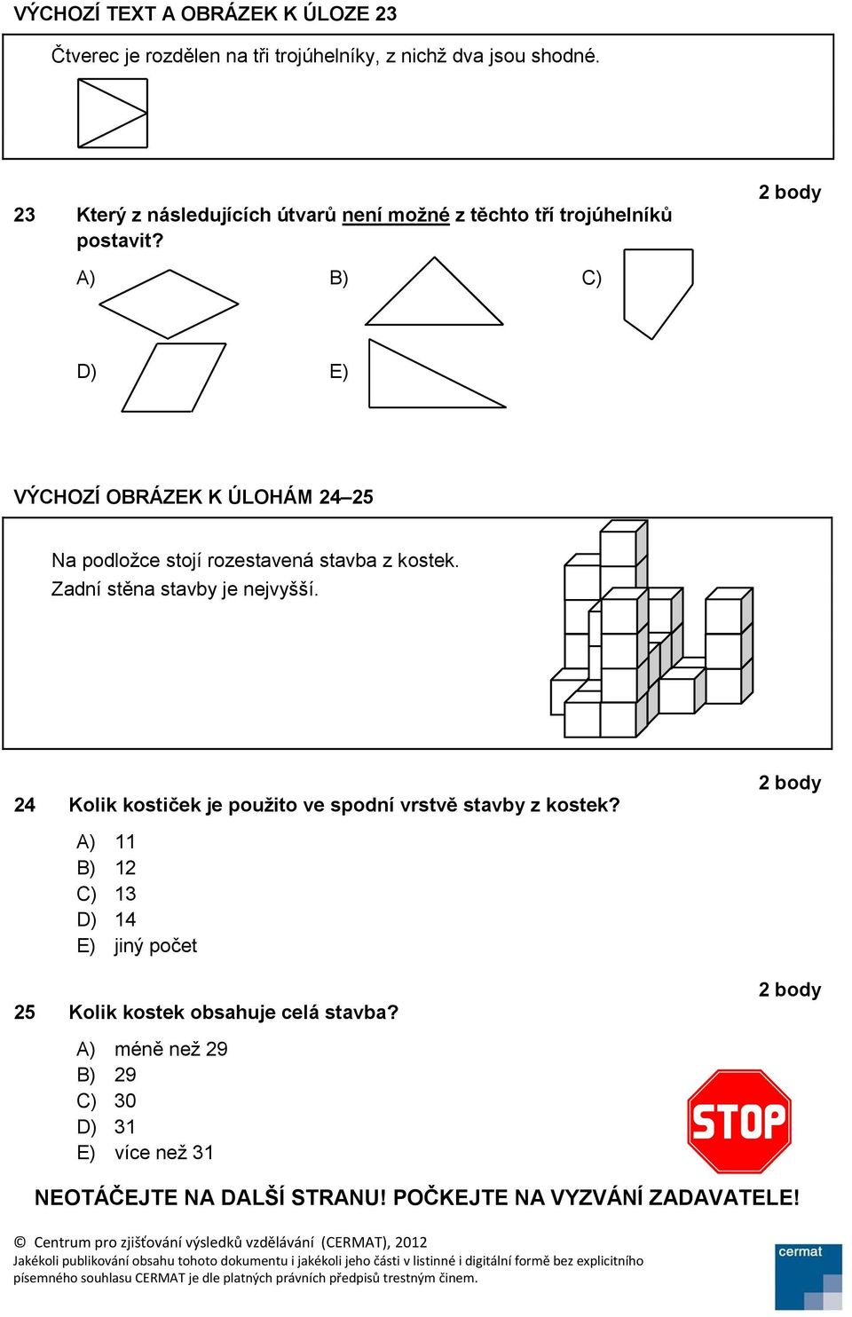 A) B) C) D) E) VÝCHOZÍ OBRÁZEK K ÚLOHÁM 24 25 Na podložce stojí rozestavená stavba z kostek. Zadní stěna stavby je nejvyšší.