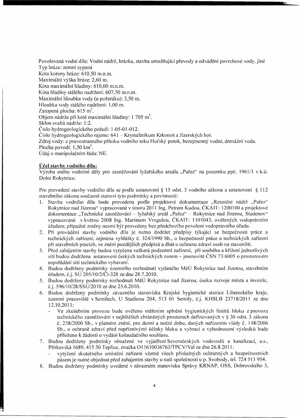 Zatopená plocha: 615 m 2 Objem nádrže při kótě maximální hladiny: 1 705 rrr'. Sklon svahů nádrže: 1:2. Číslo hydrogeologického pořadí: 1-05-01-012.