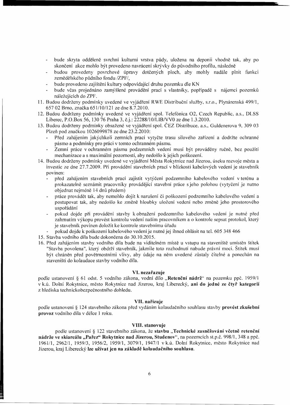 prací s vlastníky, popřípadě s nájemci pozemků náležejících do ZPF. 11. Budou dodrženy podmínky uvedené ve vyjádření RWE Distribuční služby, s.r.o., Plynárenská 499/1, 65702 Brno, značka 651/1 O/I21 ze dne 8.