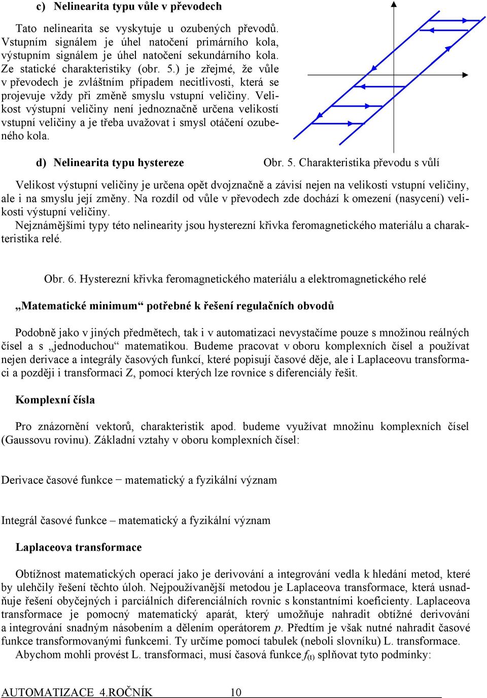 Veliost výstupní veličiny není jednonačně určena veliostí vstupní veličiny a je třeba uvažovat i smysl otáčení oubeného ola. d Nelinearita typu hysteree Obr. 5.