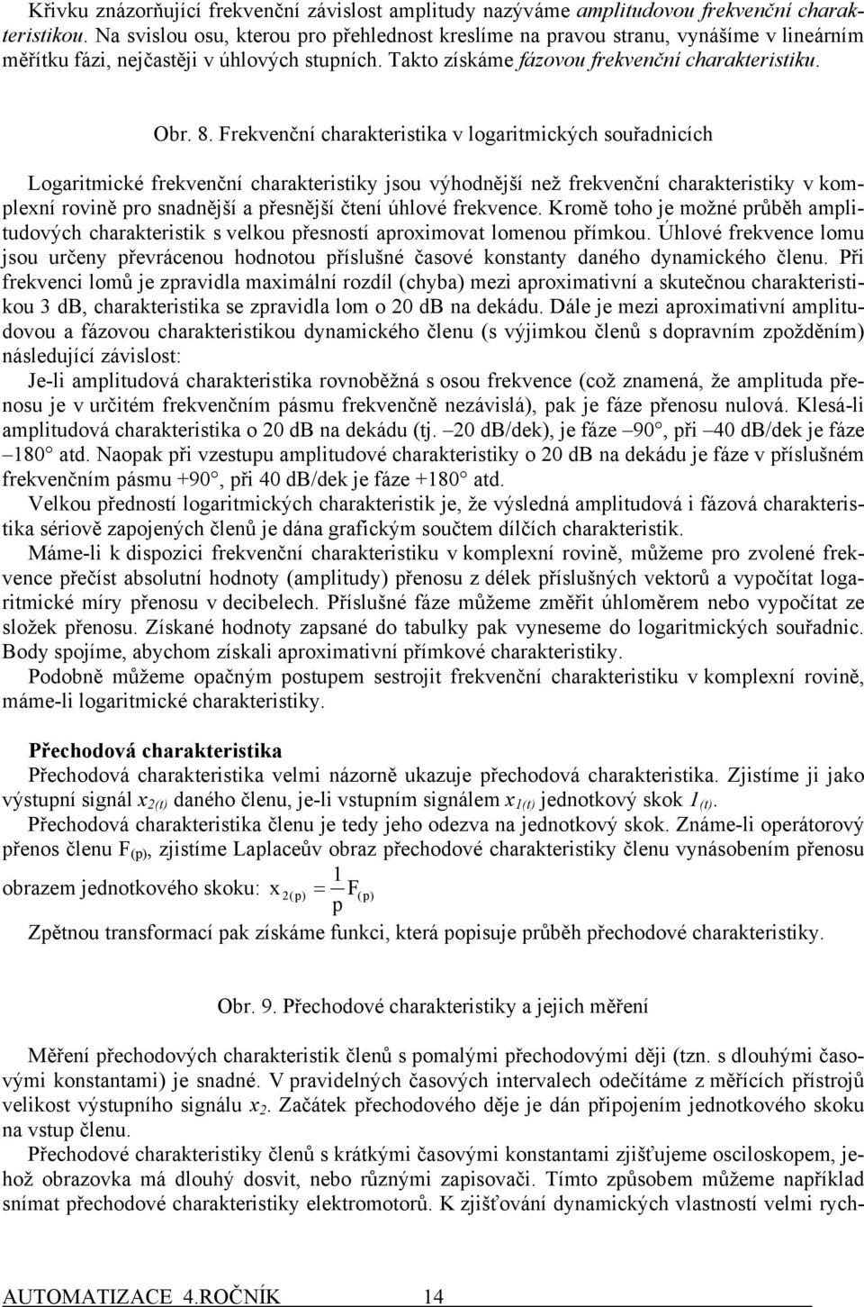 Frevenční charateristia v logaritmicých souřadnicích Logaritmicé frevenční charateristiy jsou výhodnější než frevenční charateristiy v omplení rovině pro snadnější a přesnější čtení úhlové frevence.