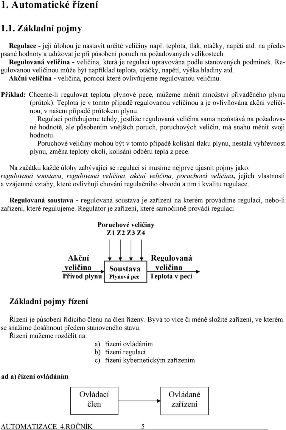 Regulovanou veličinou může být napřílad teplota, otáčy, napětí, výša hladiny atd. Ační veličina - veličina, pomocí teré ovlivňujeme regulovanou veličinu.