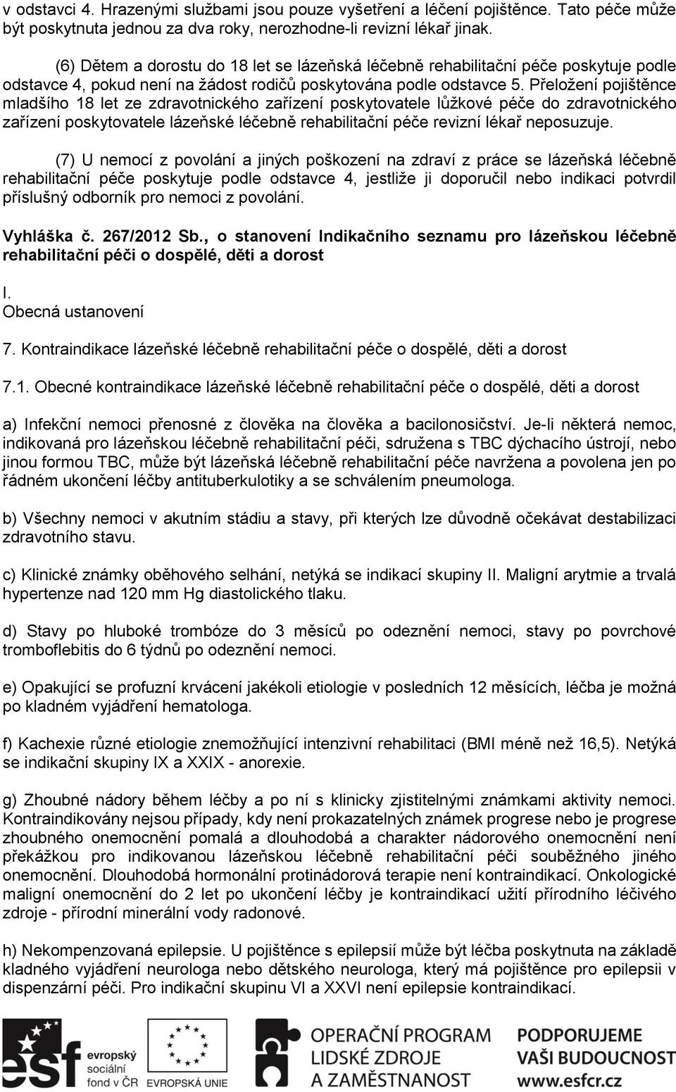 Přeložení pojištěnce mladšího 18 let ze zdravotnického zařízení poskytovatele lůžkové péče do zdravotnického zařízení poskytovatele lázeňské léčebně rehabilitační péče revizní lékař neposuzuje.