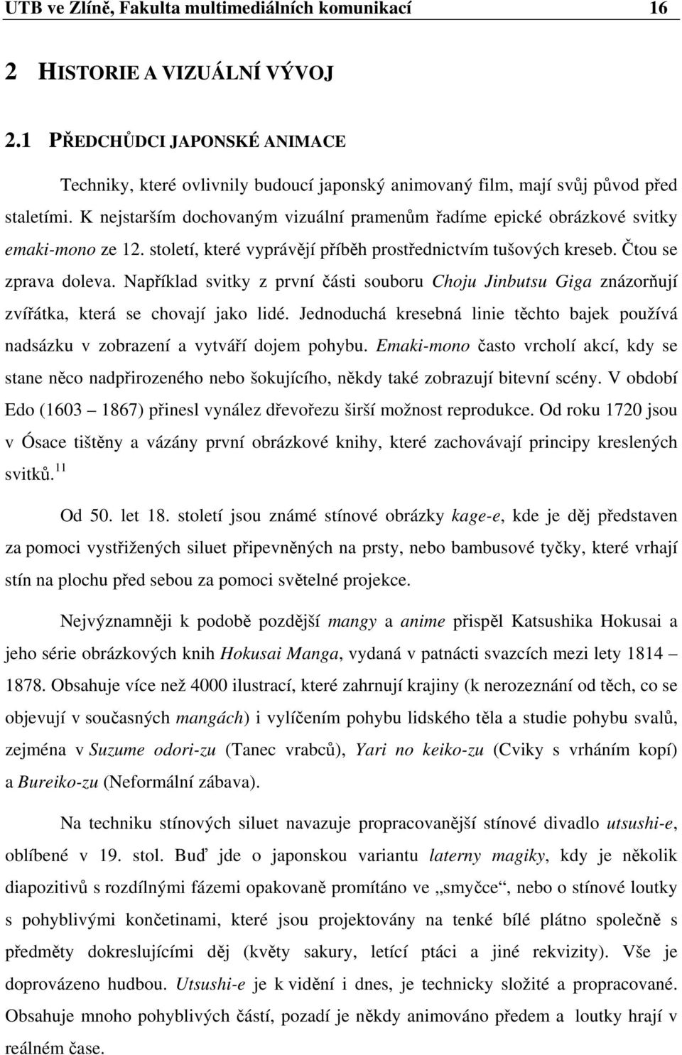 K nejstarším dochovaným vizuální pramenům řadíme epické obrázkové svitky emaki-mono ze 12. století, které vyprávějí příběh prostřednictvím tušových kreseb. Čtou se zprava doleva.