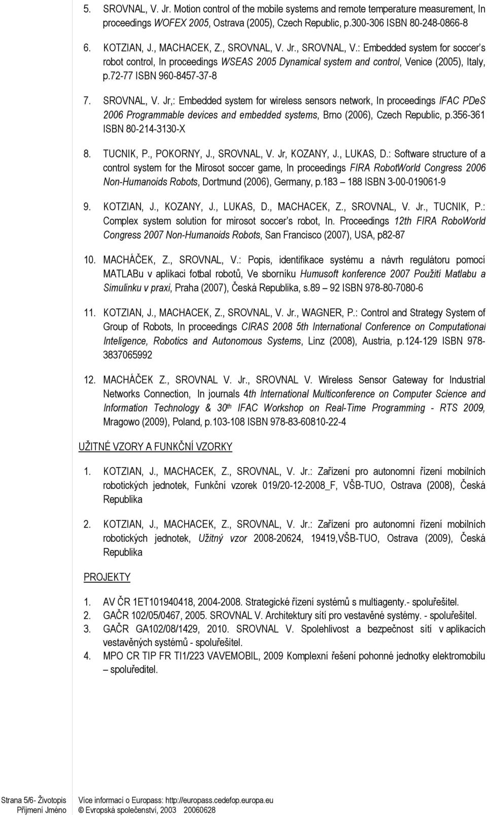 SROVNAL, V. Jr,: Embedded system for wireless sensors network, In proceedings IFAC PDeS 2006 Programmable devices and embedded systems, Brno (2006), Czech Republic, p.356-361 ISBN 80-214-3130-X 8.