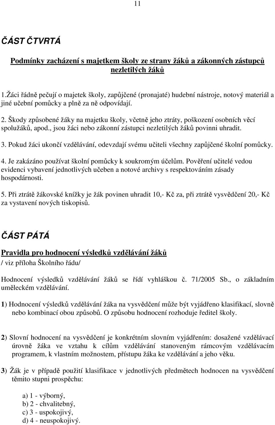 Škody způsobené žáky na majetku školy, včetně jeho ztráty, poškození osobních věcí spolužáků, apod., jsou žáci nebo zákonní zástupci nezletilých žáků povinni uhradit. 3.