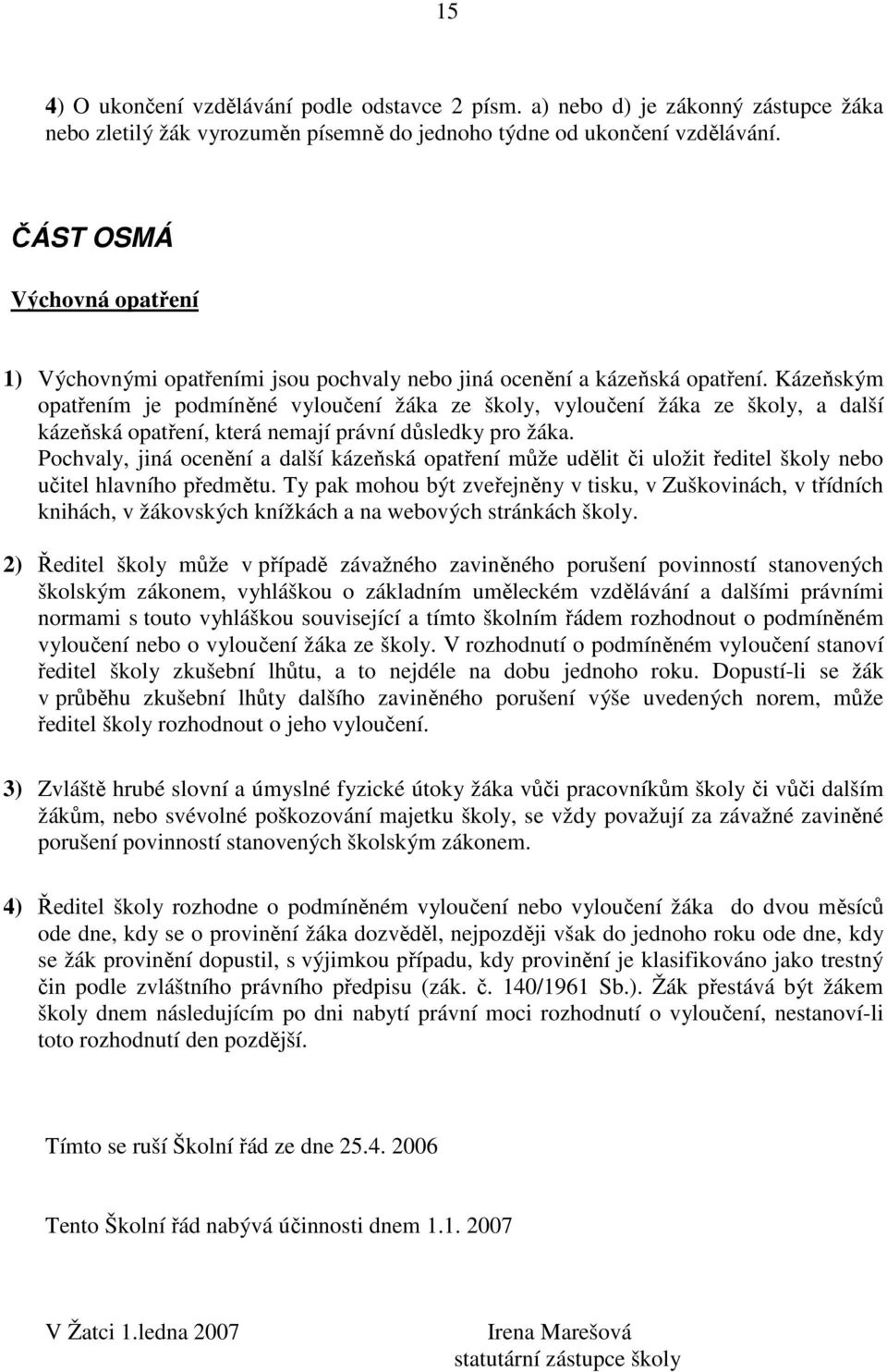 Kázeňským opatřením je podmíněné vyloučení žáka ze školy, vyloučení žáka ze školy, a další kázeňská opatření, která nemají právní důsledky pro žáka.