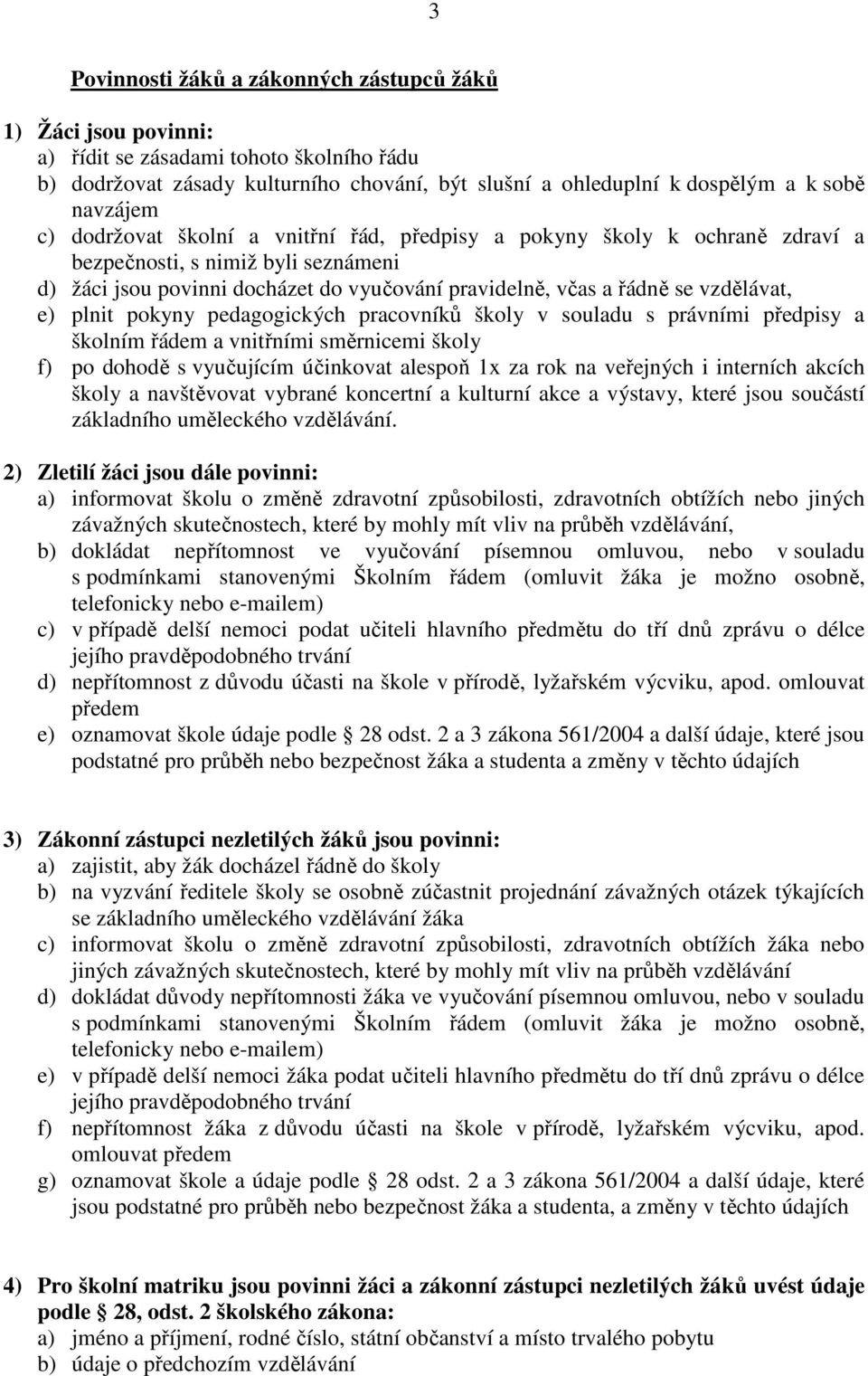 vzdělávat, e) plnit pokyny pedagogických pracovníků školy v souladu s právními předpisy a školním řádem a vnitřními směrnicemi školy f) po dohodě s vyučujícím účinkovat alespoň 1x za rok na veřejných