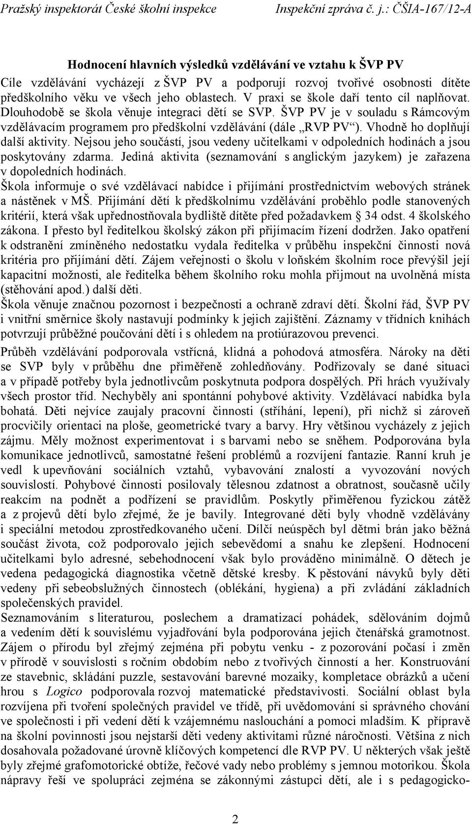 Vhodně ho doplňují další aktivity. Nejsou jeho součástí, jsou vedeny učitelkami v odpoledních hodinách a jsou poskytovány zdarma.