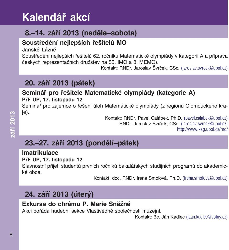 září 2013 (pátek) Seminář pro řešitele Matematické olympiády (kategorie A) PřF UP, 17. listopadu 12 Seminář pro zájemce o řešení úloh Matematické olympiády (z regionu Olomouckého kra je).