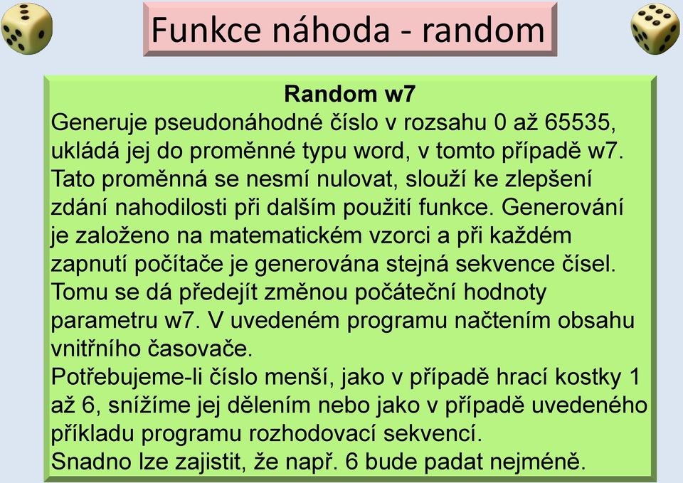 Generování je založeno na matematickém vzorci a při každém zapnutí počítače je generována stejná sekvence čísel.