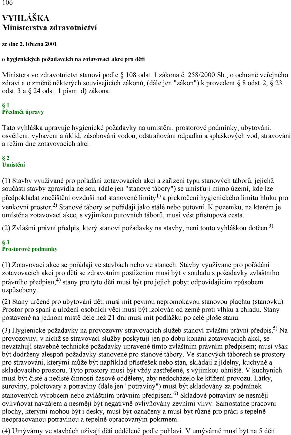 d) zákona: 1 Předmět úpravy Tato vyhláška upravuje hygienické požadavky na umístění, prostorové podmínky, ubytování, osvětlení, vybavení a úklid, zásobování vodou, odstraňování odpadků a splaškových