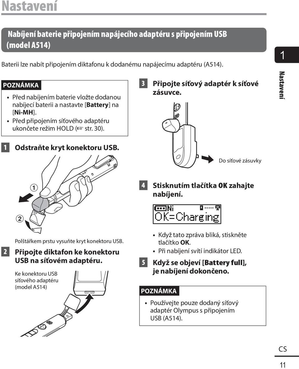 3 Připojte síťový adaptér k síťové zásuvce. Nastavení 1 Odstraňte kryt konektoru USB. Do síťové zásuvky 1 4 Stisknutím tlačítka OK zahajte nabíjení. 2 Polštářkem prstu vysuňte kryt konektoru USB.