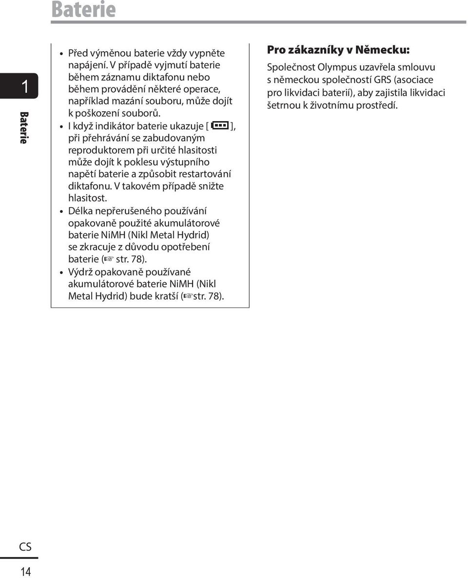I když indikátor baterie ukazuje [ ], při přehrávání se zabudovaným reproduktorem při určité hlasitosti může dojít k poklesu výstupního napětí baterie a způsobit restartování diktafonu.