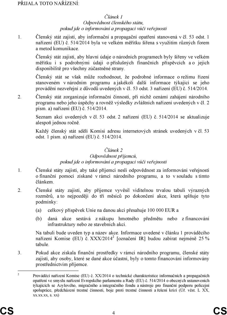 Členský stát zajistí, aby hlavní údaje o národních programech byly šířeny ve velkém měřítku i s podrobnými údaji o příslušných finančních příspěvcích a o jejich disponibilitě pro všechny zúčastněné