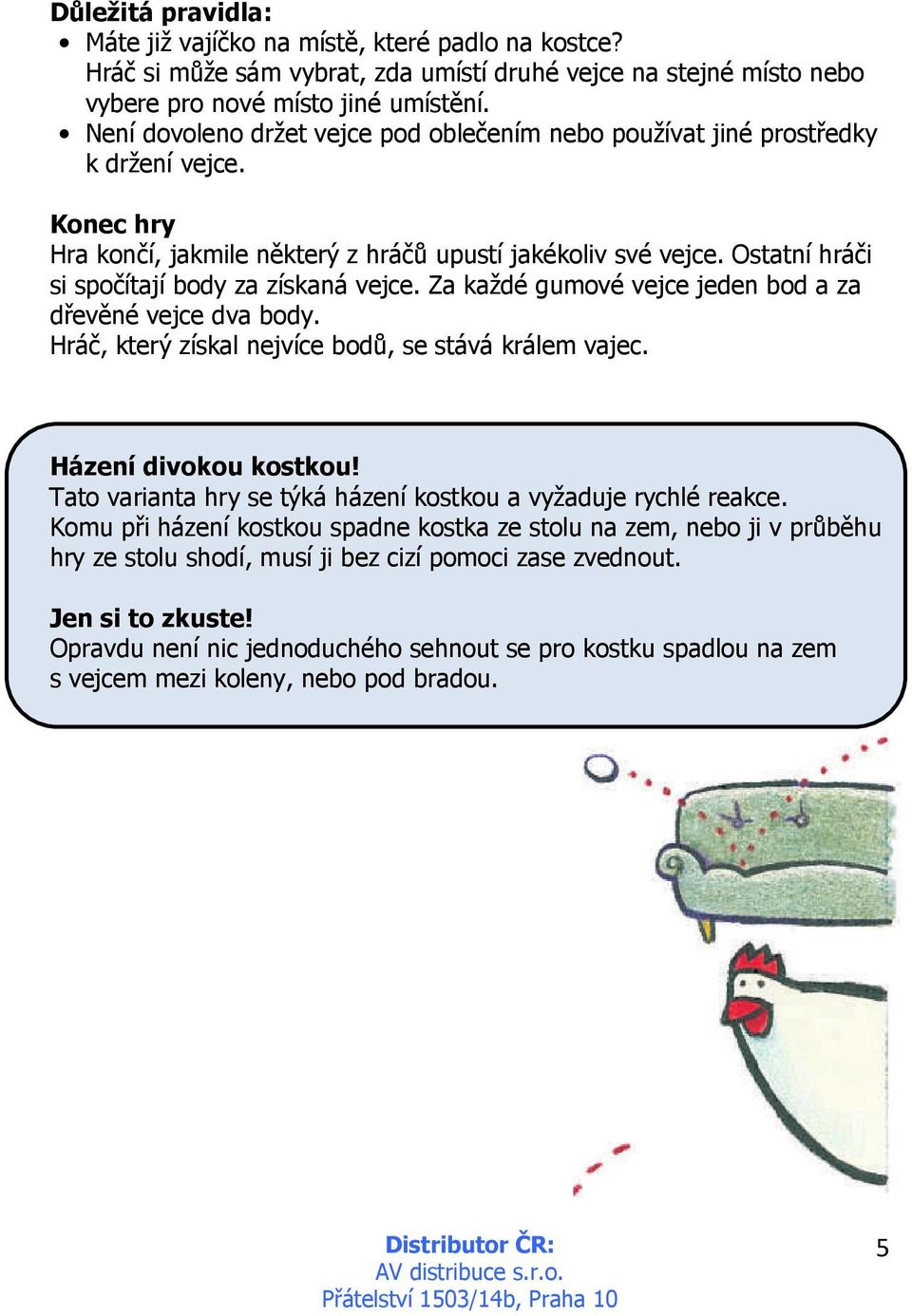 Ostatní hráči si spočítají body za získaná vejce. Za každé gumové vejce jeden bod a za dřevěné vejce dva body. Hráč, který získal nejvíce bodů, se stává králem vajec. Házení divokou kostkou!