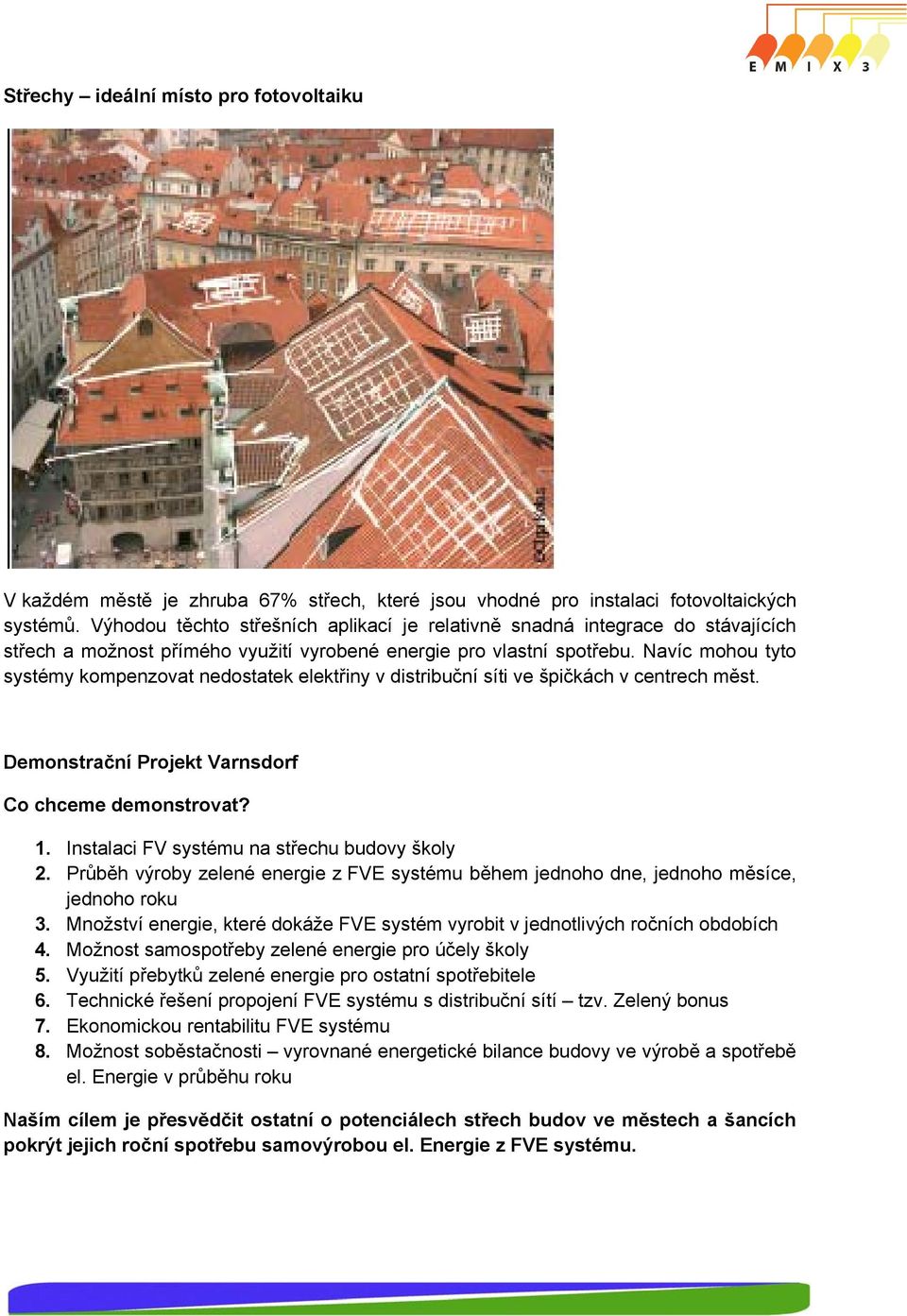 Navíc mohou tyto systémy kompenzovat nedostatek elektřiny v distribuční síti ve špičkách v centrech měst. Demonstrační Projekt Varnsdorf Co chceme demonstrovat? 1.