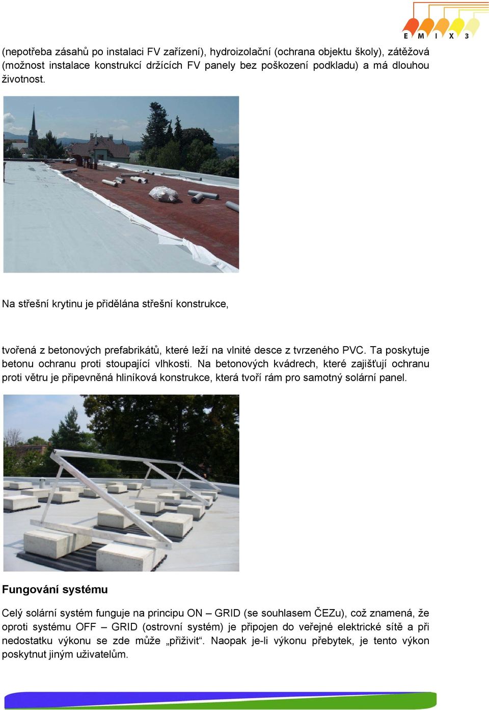 Na betonových kvádrech, které zajišťují ochranu proti větru je připevněná hliníková konstrukce, která tvoří rám pro samotný solární panel.