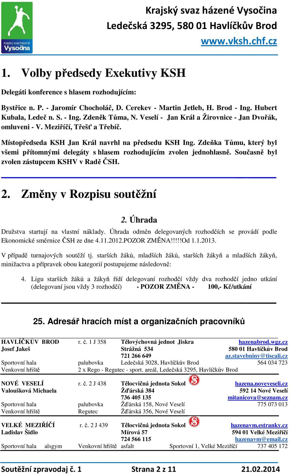 Zdeňka Tůmu, který byl všemi přítomnými delegáty s hlasem rozhodujícím zvolen jednohlasně. Současně byl zvolen zástupcem KSHV v Radě ČSH. 2. Změny v u soutěžní 2.