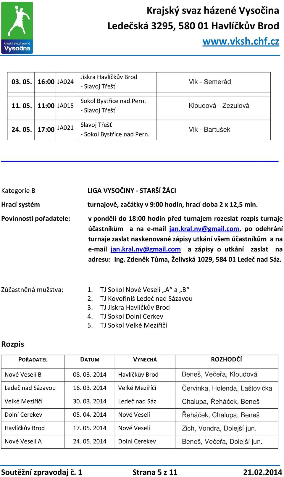 v pondělí do 18:00 hodin před turnajem rozeslat rozpis turnaje účastníkům a na e-mail jan.kral.nv@gmail.com, po odehrání turnaje zaslat naskenované zápisy utkání všem účastníkům a na e-mail jan.kral.nv@gmail.com a zápisy o utkání zaslat na adresu: Ing.