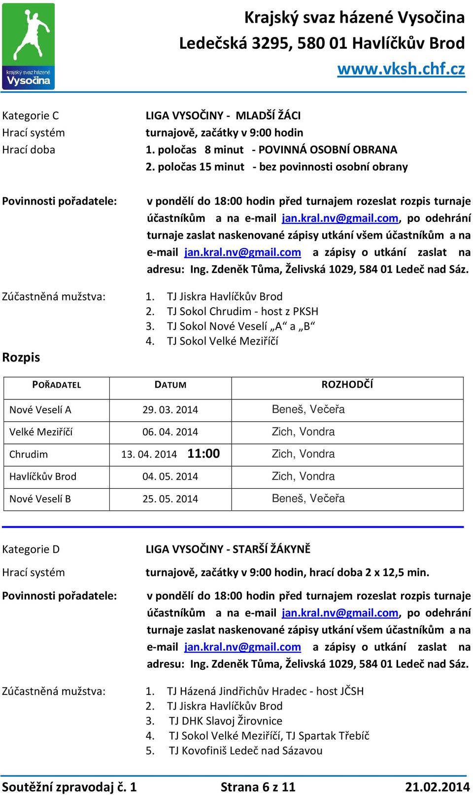 com, po odehrání turnaje zaslat naskenované zápisy utkání všem účastníkům a na e-mail jan.kral.nv@gmail.com a zápisy o utkání zaslat na adresu: Ing. Zdeněk Tůma, Želivská 1029, 584 01 Ledeč nad Sáz.