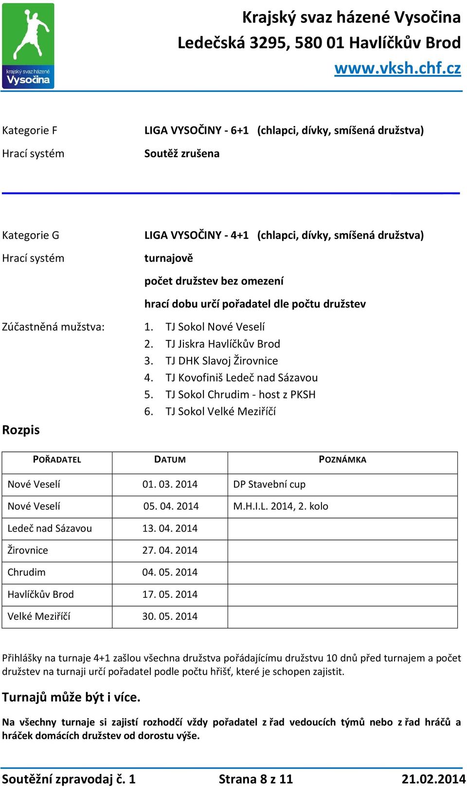 TJ Sokol Velké Meziříčí POŘADATEL DATUM POZNÁMKA Nové Veselí 01. 03. 2014 DP Stavební cup Nové Veselí 05. 04. 2014 M.H.I.L. 2014, 2. kolo Ledeč nad Sázavou 13. 04. 2014 Žirovnice 27. 04. 2014 Chrudim 04.