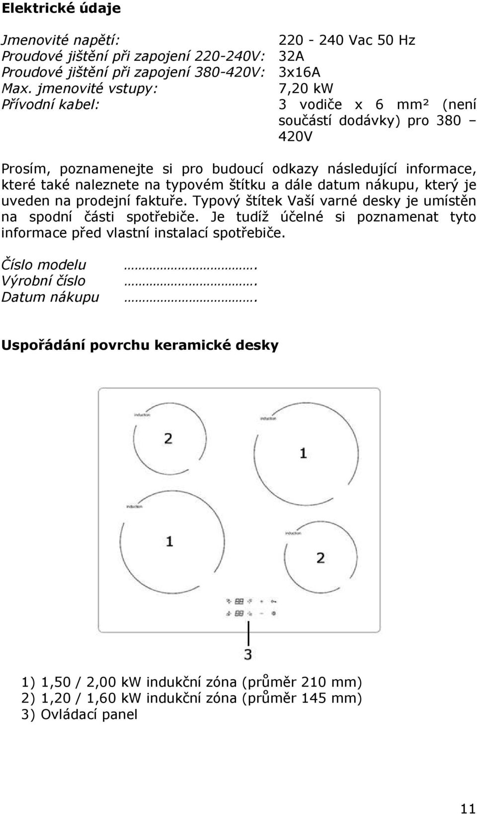typovém štítku a dále datum nákupu, který je uveden na prodejní faktuře. Typový štítek Vaší varné desky je umístěn na spodní části spotřebiče.
