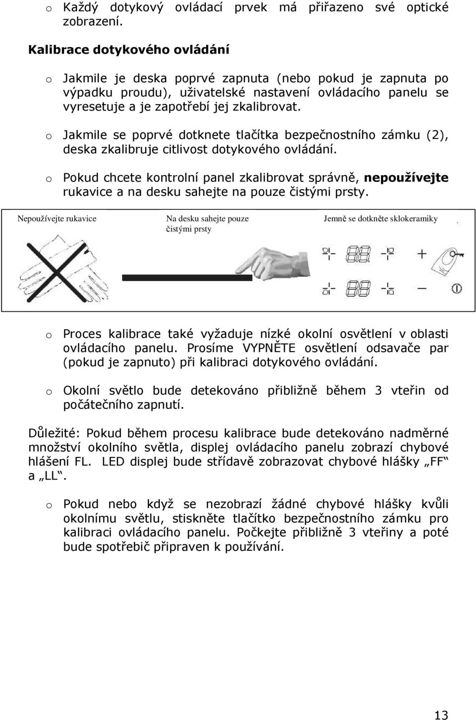 o Jakmile se poprvé dotknete tlačítka bezpečnostního zámku (2), deska zkalibruje citlivost dotykového ovládání.