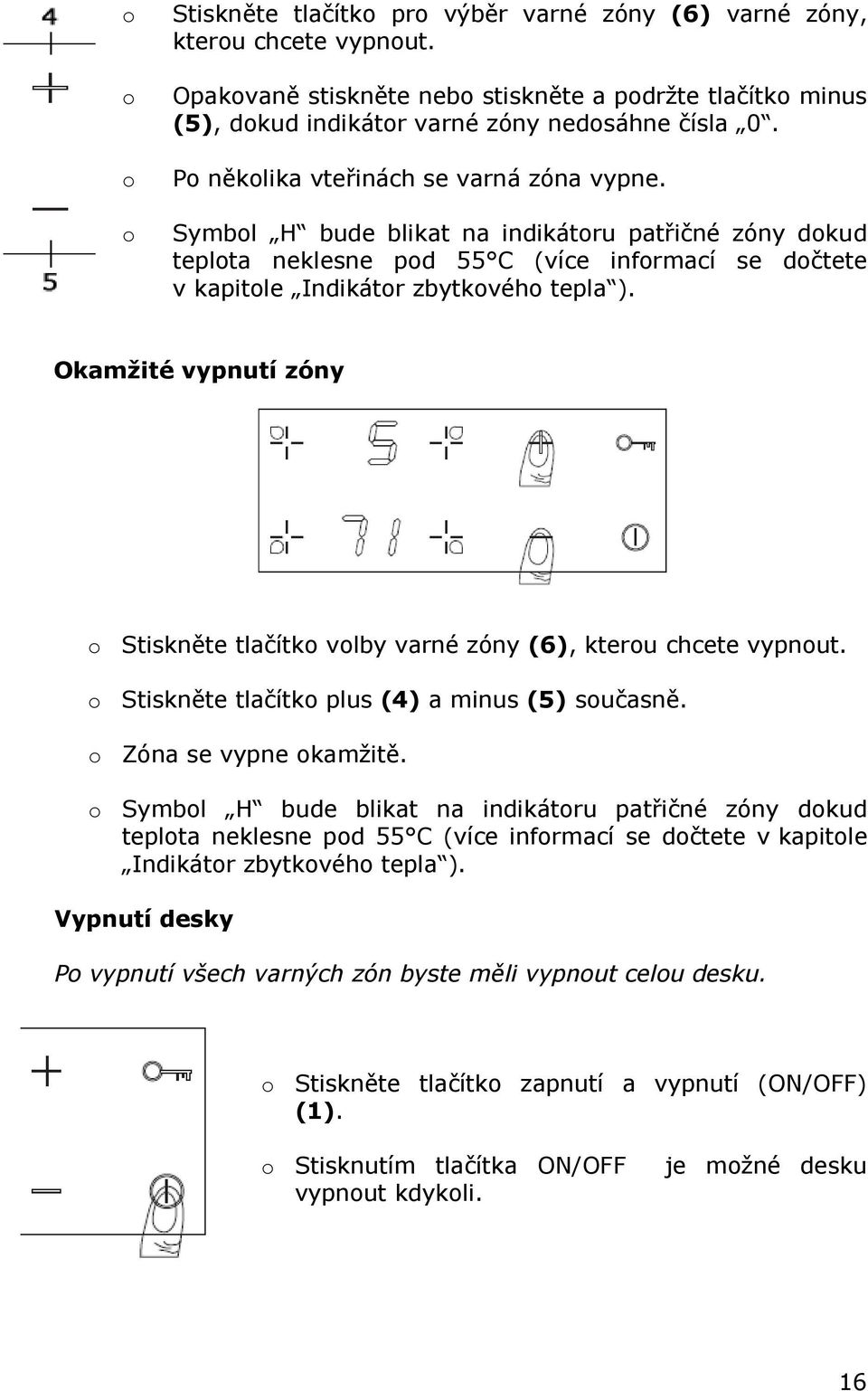 Okamžité vypnutí zóny o Stiskněte tlačítko volby varné zóny (6), kterou chcete vypnout. o Stiskněte tlačítko plus (4) a minus (5) současně. o Zóna se vypne okamžitě.