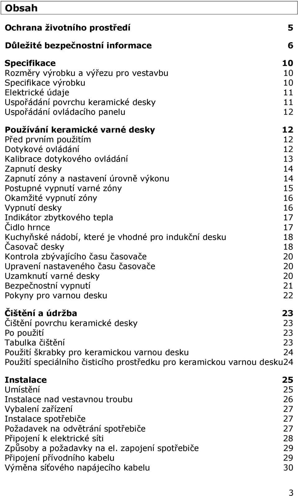 úrovně výkonu 14 Postupné vypnutí varné zóny 15 Okamžité vypnutí zóny 16 Vypnutí desky 16 Indikátor zbytkového tepla 17 Čidlo hrnce 17 Kuchyňské nádobí, které je vhodné pro indukční desku 18 Časovač