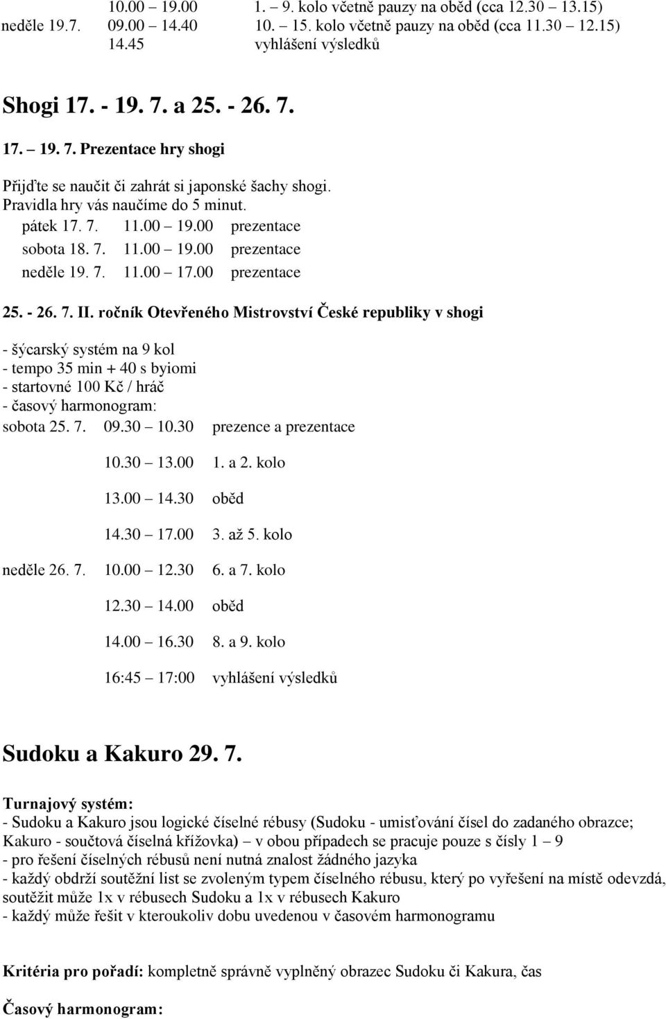 7. 11.00 17.00 prezentace 25. - 26. 7. II. ročník Otevřeného Mistrovství České republiky v shogi - šýcarský systém na 9 kol - tempo 35 min + 40 s byiomi - startovné 100 Kč / hráč sobota 25. 7. 09.