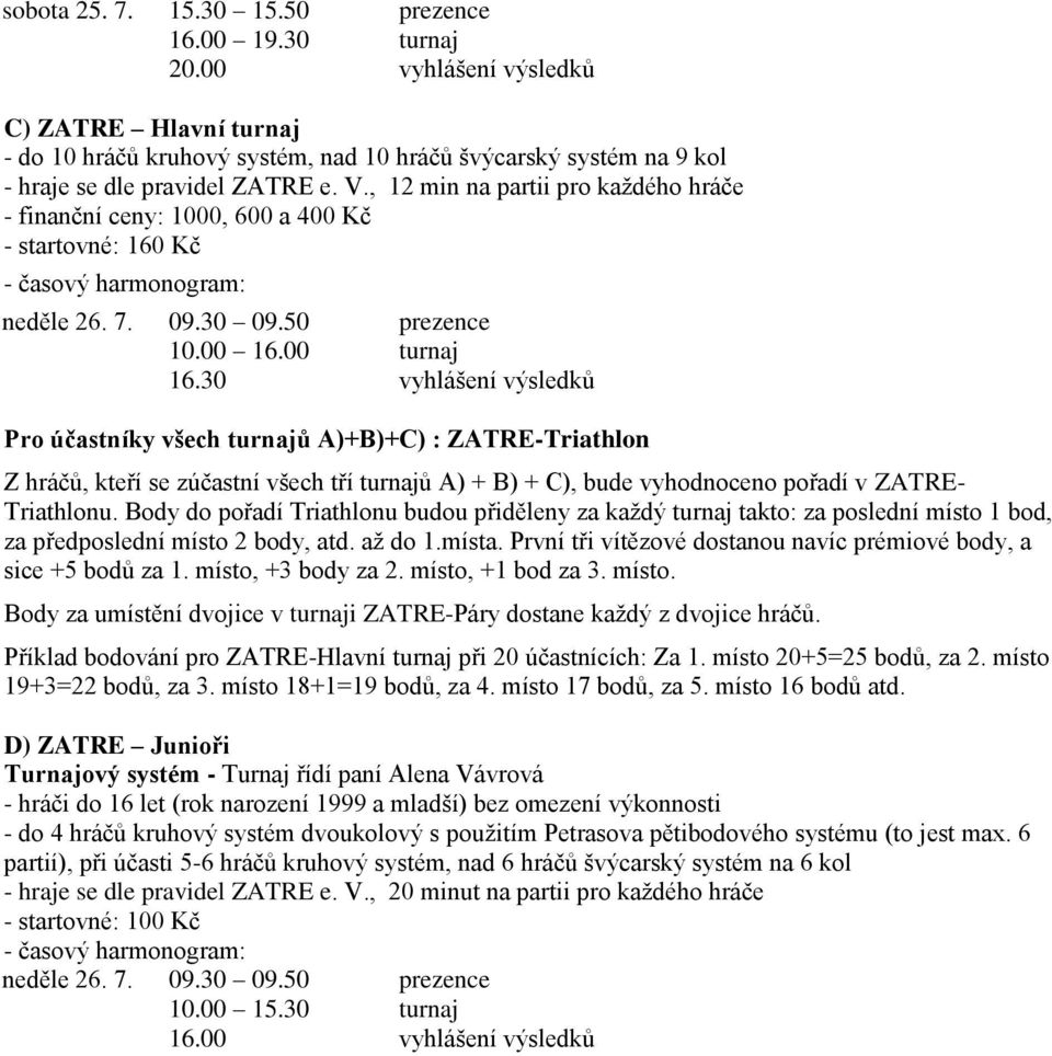 , 12 min na partii pro každého hráče - finanční ceny: 1000, 600 a 400 Kč - startovné: 160 Kč neděle 26. 7. 09.30 09.50 prezence 10.00 16.00 turnaj 16.