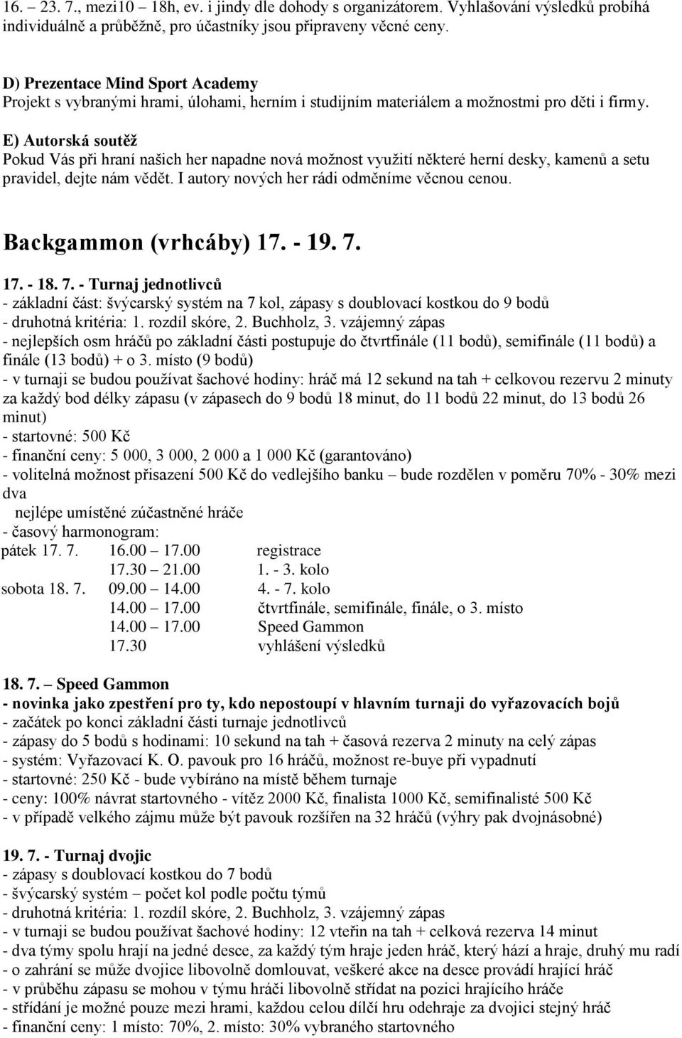 E) Autorská soutěž Pokud Vás při hraní našich her napadne nová možnost využití některé herní desky, kamenů a setu pravidel, dejte nám vědět. I autory nových her rádi odměníme věcnou cenou.