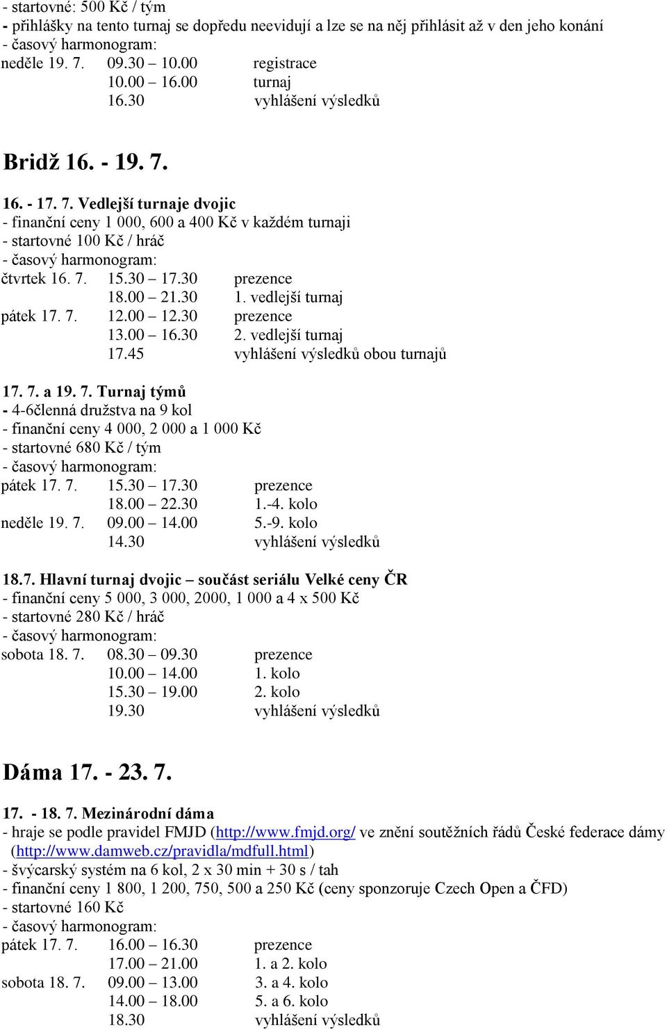 00 21.30 1. vedlejší turnaj pátek 17. 7. 12.00 12.30 prezence 13.00 16.30 2. vedlejší turnaj 17.45 vyhlášení výsledků obou turnajů 17. 7. a 19. 7. Turnaj týmů - 4-6členná družstva na 9 kol - finanční ceny 4 000, 2 000 a 1 000 Kč - startovné 680 Kč / tým pátek 17.