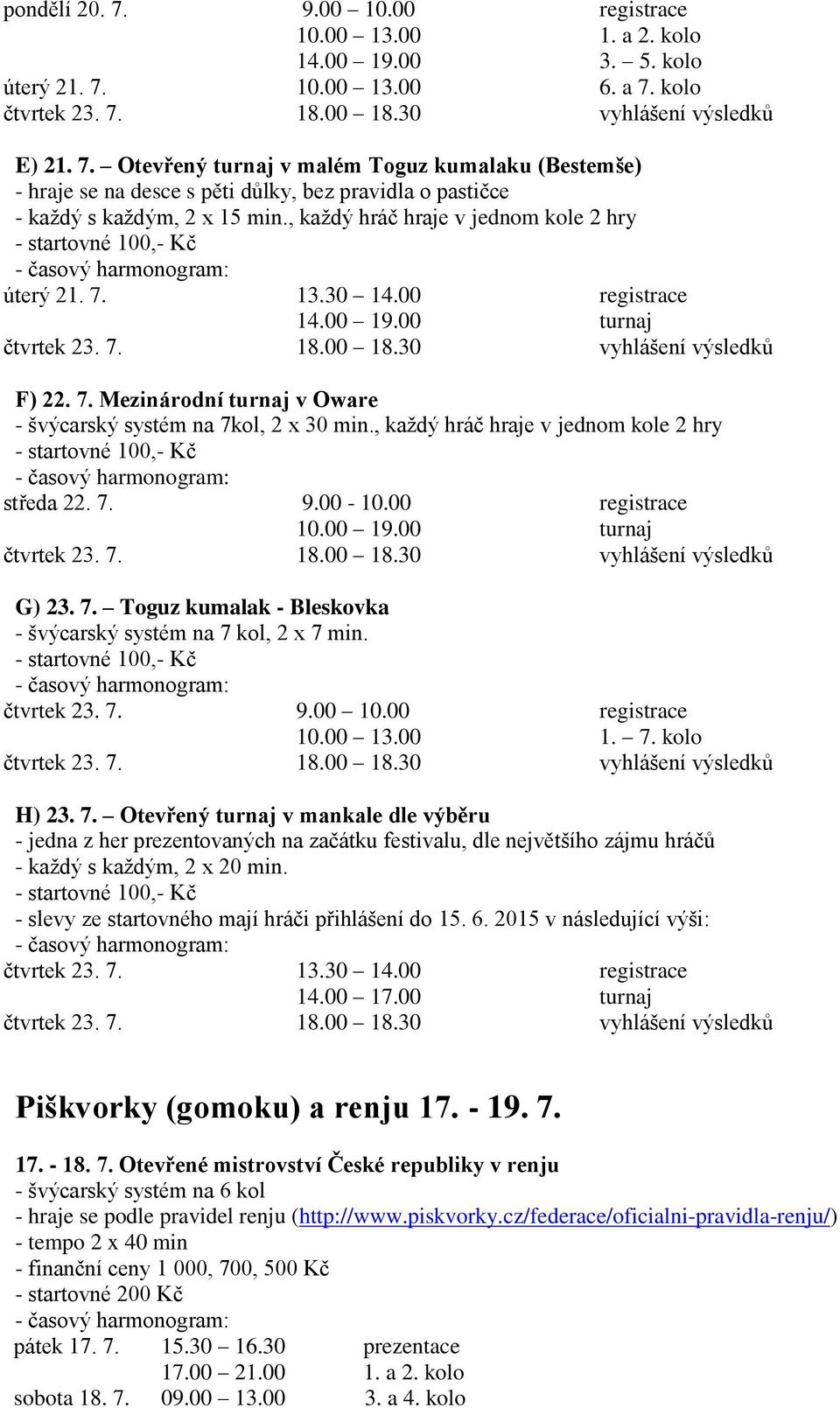 , každý hráč hraje v jednom kole 2 hry - startovné 100,- Kč středa 22. 7. 9.00-10.00 registrace 10.00 19.00 turnaj čtvrtek 23. 7. 18.00 18.30 vyhlášení výsledků G) 23. 7. Toguz kumalak - Bleskovka - švýcarský systém na 7 kol, 2 x 7 min.