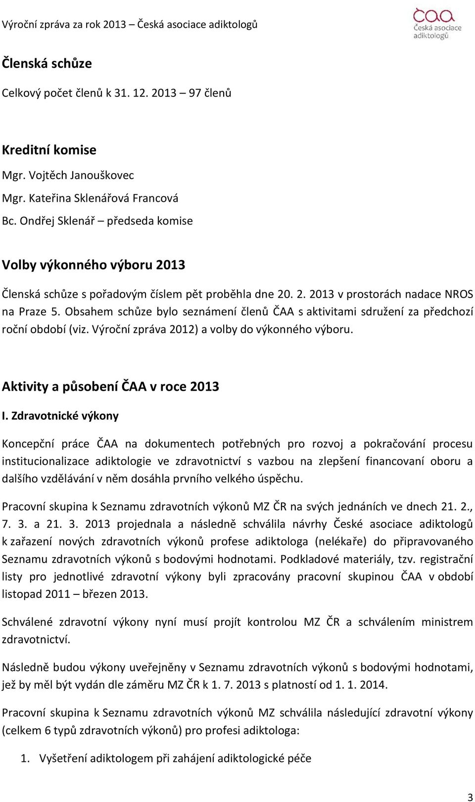 Obsahem schůze bylo seznámení členů ČAA s aktivitami sdružení za předchozí roční období (viz. Výroční zpráva 2012) a volby do výkonného výboru. Aktivity a působení ČAA v roce 2013 I.